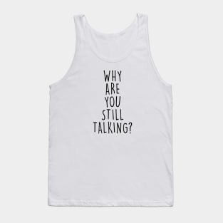 Why are you still talking? Tank Top